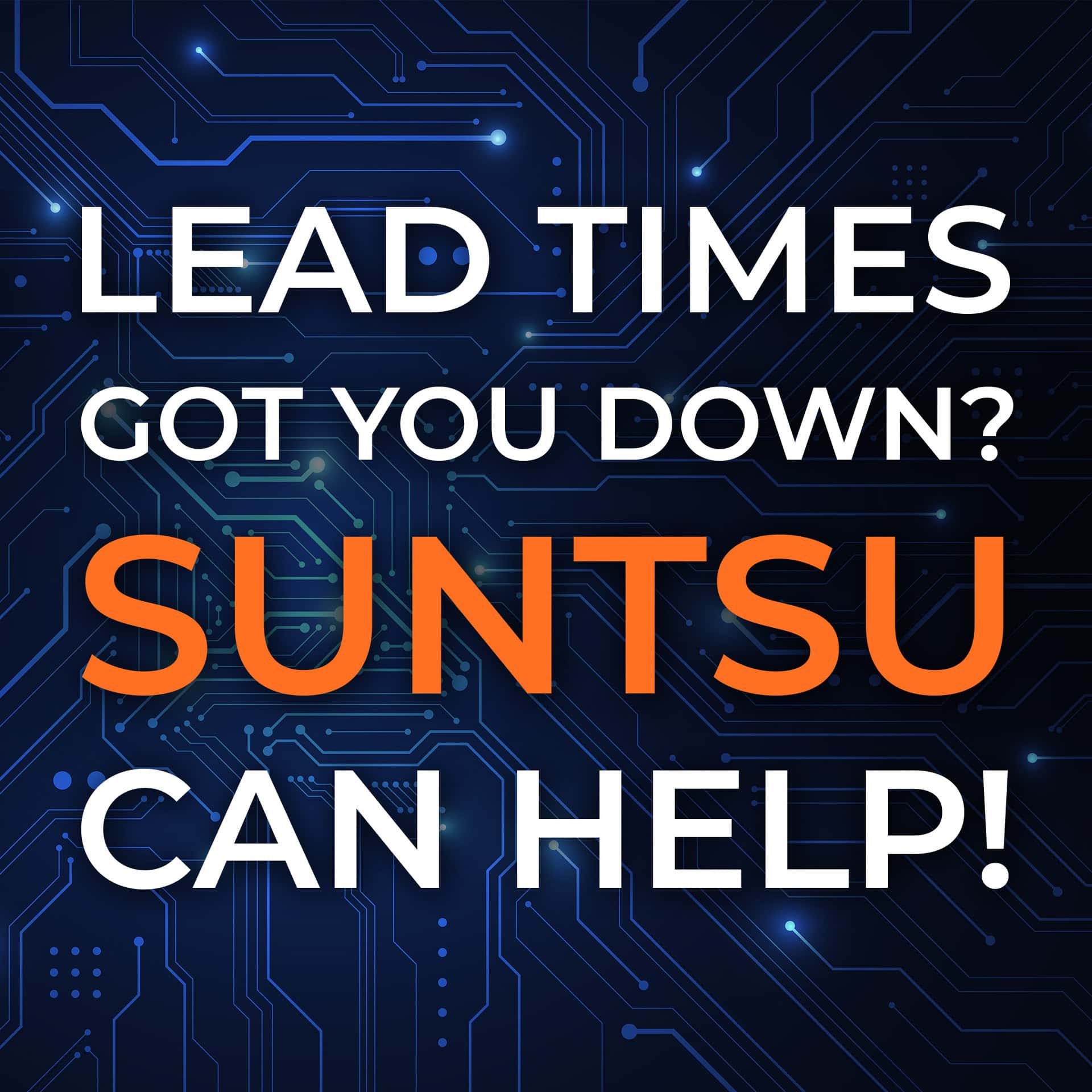 Lead Times Got You Down? Suntsu Can Help! Suntsu Electronics