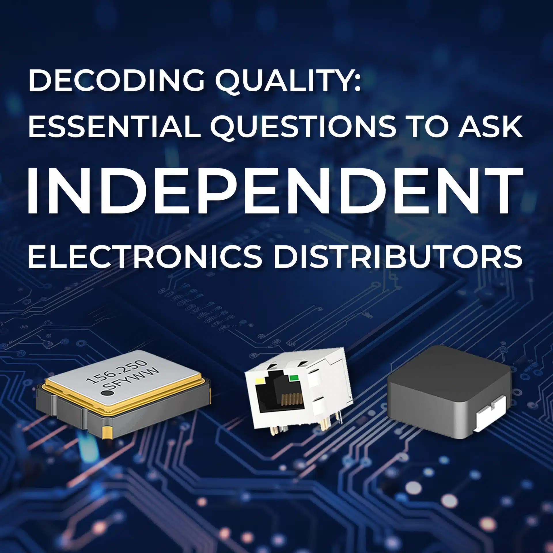 Decoding Quality: Essential Questions to Ask Independent Electronics Distributors